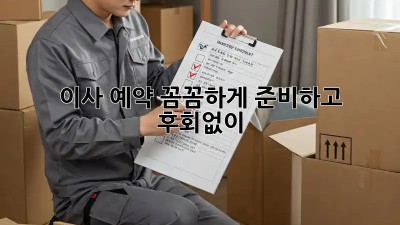이사 예약, 꼼꼼하게 준비하고 후회없이!