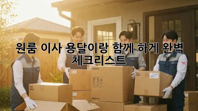 원룸 이사, 용달이랑 함께 轻松하게! 완벽 체크리스트