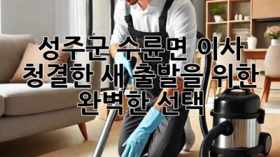 ✨ 성주군 수륜면 이사, 청결한 새 출발을 위한 완벽한 선택! 🏡